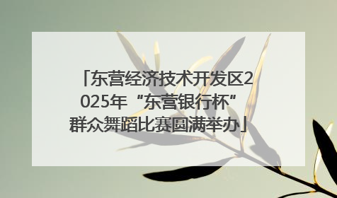 东营经济技术开发区2025年“东营银行杯”群众舞蹈比赛圆满举办