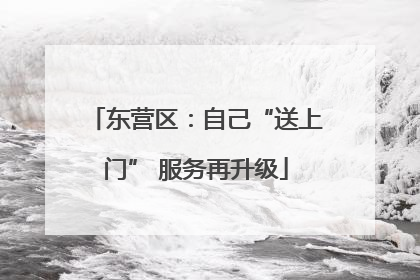 东营区：自己“送上门” 服务再升级