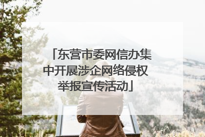 东营市委网信办集中开展涉企网络侵权举报宣传活动