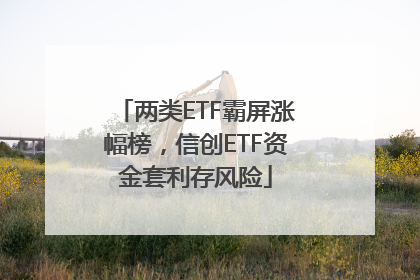 两类ETF霸屏涨幅榜，信创ETF资金套利存风险