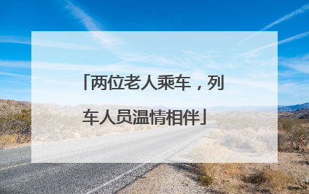 两位老人乘车，列车人员温情相伴