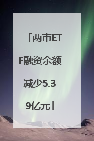 两市ETF融资余额减少5.39亿元