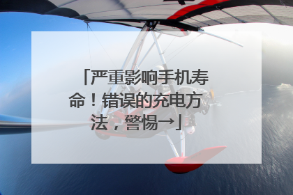 严重影响手机寿命！错误的充电方法，警惕→