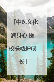 中医文化润身心 医校联动护成长