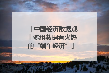 中国经济数据观丨多组数据看火热的“端午经济”