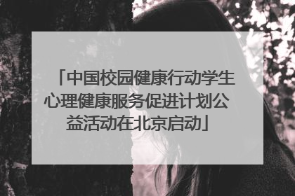 中国校园健康行动学生心理健康服务促进计划公益活动在北京启动