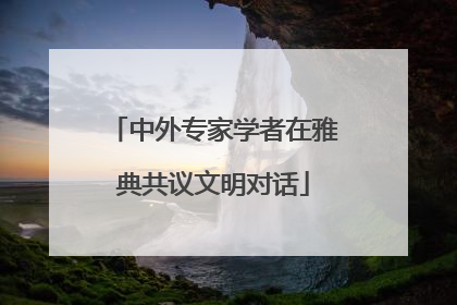 中外专家学者在雅典共议文明对话