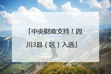 中央财政支持！四川3县（区）入选