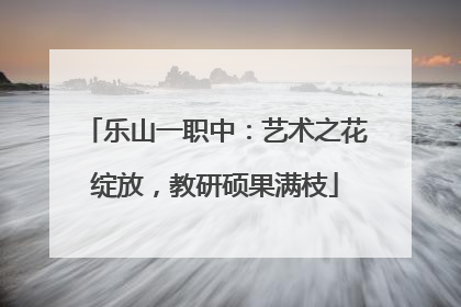 乐山一职中：艺术之花绽放，教研硕果满枝