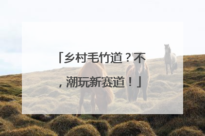乡村毛竹道？不，潮玩新赛道！