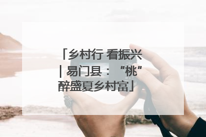 乡村行 看振兴｜易门县：“桃”醉盛夏乡村富