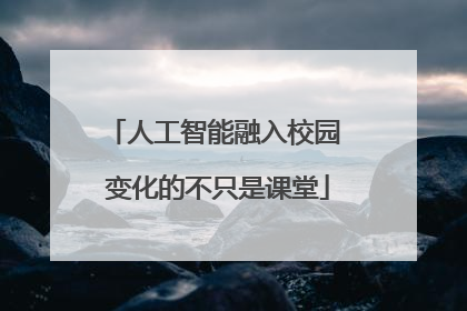 人工智能融入校园 变化的不只是课堂