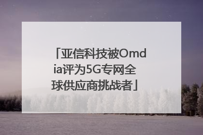 亚信科技被Omdia评为5G专网全球供应商挑战者