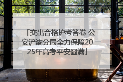 交出合格护考答卷 公安浐灞分局全力保障2025年高考平安圆满