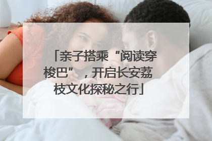 亲子搭乘“阅读穿梭巴”，开启长安荔枝文化探秘之行