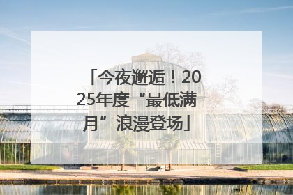 今夜邂逅！2025年度“最低满月”浪漫登场