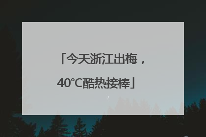 今天浙江出梅，40℃酷热接棒