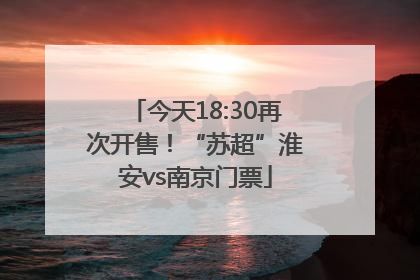 今天18:30再次开售！“苏超”淮安vs南京门票