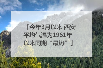 今年3月以来 西安平均气温为1961年以来同期“最热”