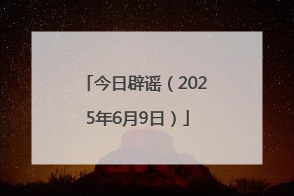 今日辟谣（2025年6月9日）