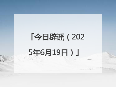 今日辟谣（2025年6月19日）