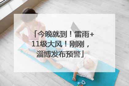 今晚就到！雷雨+11级大风！刚刚，淄博发布预警