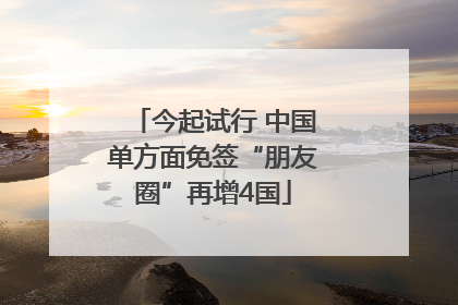 今起试行 中国单方面免签“朋友圈”再增4国