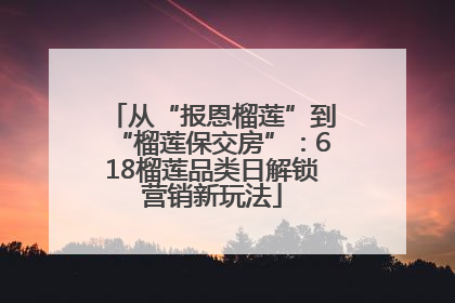 从“报恩榴莲”到“榴莲保交房”：618榴莲品类日解锁营销新玩法