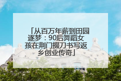从百万年薪到田园逐梦：90后舞蹈女孩在荆门掇刀书写返乡创业传奇