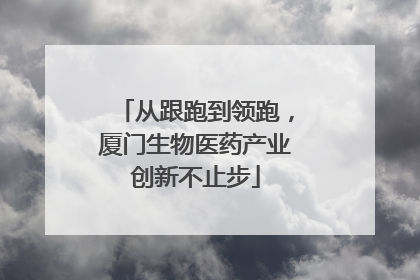 从跟跑到领跑，厦门生物医药产业创新不止步