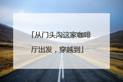 从门头沟这家咖啡厅出发，穿越到