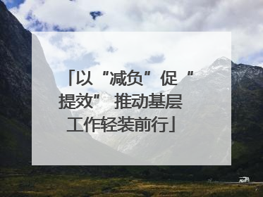 以“减负”促“提效” 推动基层工作轻装前行
