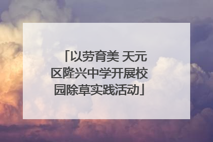 以劳育美 天元区隆兴中学开展校园除草实践活动