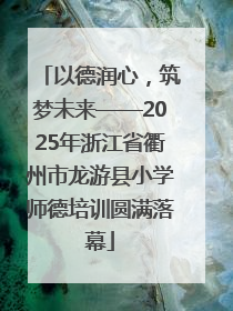 以德润心，筑梦未来——2025年浙江省衢州市龙游县小学师德培训圆满落幕