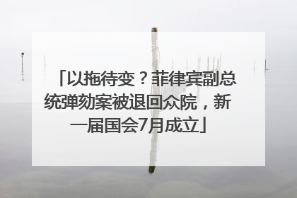 以拖待变？菲律宾副总统弹劾案被退回众院，新一届国会7月成立