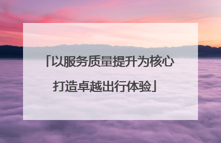 以服务质量提升为核心 打造卓越出行体验