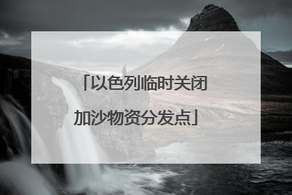 以色列临时关闭加沙物资分发点