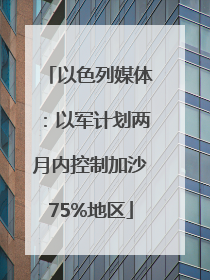 以色列媒体：以军计划两月内控制加沙75%地区