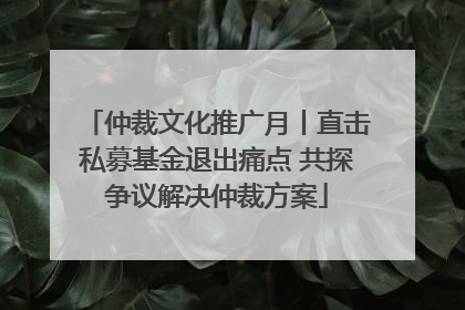 仲裁文化推广月丨直击私募基金退出痛点 共探争议解决仲裁方案