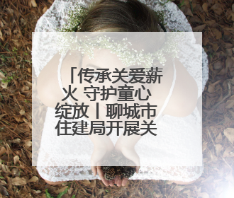 传承关爱薪火 守护童心绽放丨聊城市住建局开展关爱残疾儿童志愿服务活动