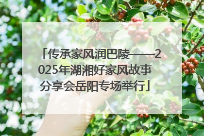 传承家风润巴陵——2025年湖湘好家风故事分享会岳阳专场举行