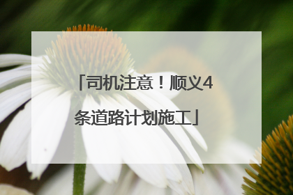 司机注意！顺义4条道路计划施工