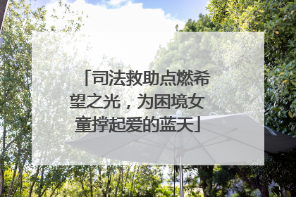 司法救助点燃希望之光，为困境女童撑起爱的蓝天
