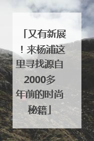 又有新展！来杨浦这里寻找源自2000多年前的时尚秘籍
