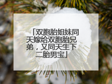 双胞胎姐妹同天嫁给双胞胎兄弟，又同天生下二胎男宝