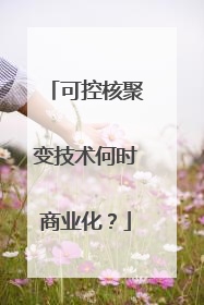 可控核聚变技术何时商业化？