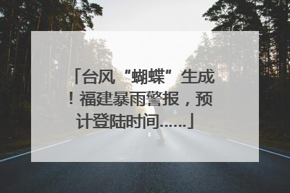 台风“蝴蝶”生成！福建暴雨警报，预计登陆时间……