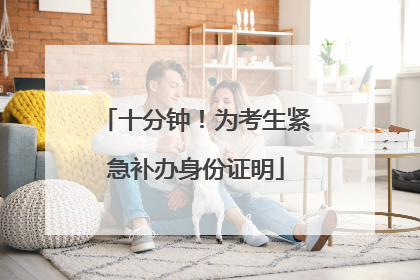 十分钟！为考生紧急补办身份证明