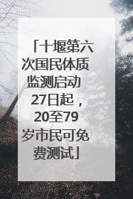 十堰第六次国民体质监测启动 27日起，20至79岁市民可免费测试