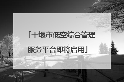 十堰市低空综合管理服务平台即将启用